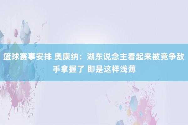 篮球赛事安排 奥康纳：湖东说念主看起来被竞争敌手拿握了 即是这样浅薄