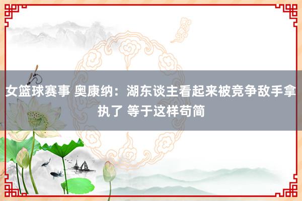 女篮球赛事 奥康纳：湖东谈主看起来被竞争敌手拿执了 等于这样苟简