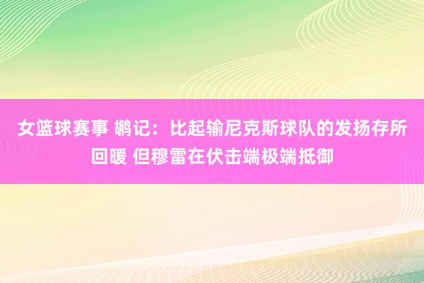 女篮球赛事 鹕记：比起输尼克斯球队的发扬存所回暖 但穆雷在伏击端极端抵御