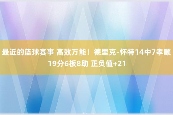 最近的篮球赛事 高效万能！德里克-怀特14中7孝顺19分6板8助 正负值+21