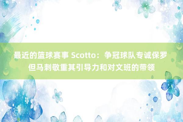 最近的篮球赛事 Scotto：争冠球队专诚保罗 但马刺敬重其引导力和对文班的带领