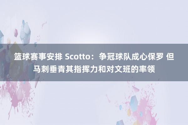 篮球赛事安排 Scotto：争冠球队成心保罗 但马刺垂青其指挥力和对文班的率领