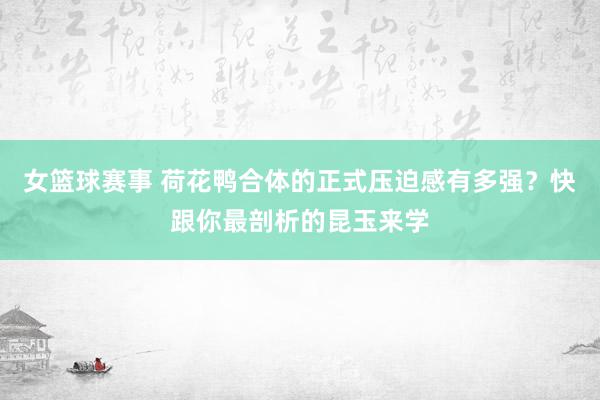 女篮球赛事 荷花鸭合体的正式压迫感有多强？快跟你最剖析的昆玉来学