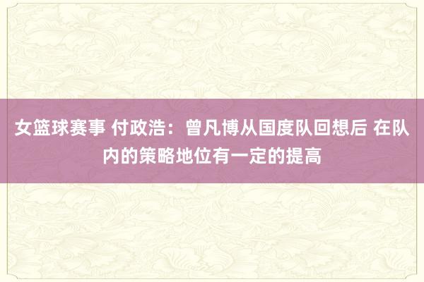 女篮球赛事 付政浩：曾凡博从国度队回想后 在队内的策略地位有一定的提高