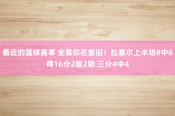 最近的篮球赛事 全靠你在复旧！拉塞尔上半场8中6得16分2板2助 三分4中4