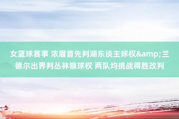 女篮球赛事 浓眉首先判湖东谈主球权&兰德尔出界判丛林狼球权 两队均挑战得胜改判