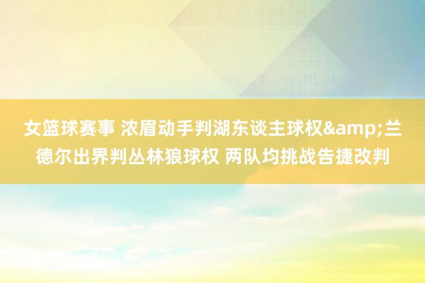 女篮球赛事 浓眉动手判湖东谈主球权&兰德尔出界判丛林狼球权 两队均挑战告捷改判