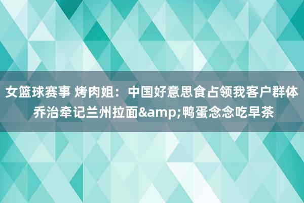 女篮球赛事 烤肉姐：中国好意思食占领我客户群体 乔治牵记兰州拉面&鸭蛋念念吃早茶