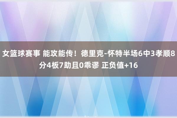 女篮球赛事 能攻能传！德里克-怀特半场6中3孝顺8分4板7助且0乖谬 正负值+16