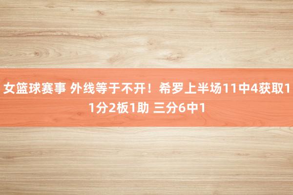 女篮球赛事 外线等于不开！希罗上半场11中4获取11分2板1助 三分6中1