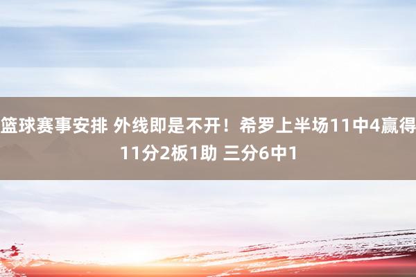 篮球赛事安排 外线即是不开！希罗上半场11中4赢得11分2板1助 三分6中1