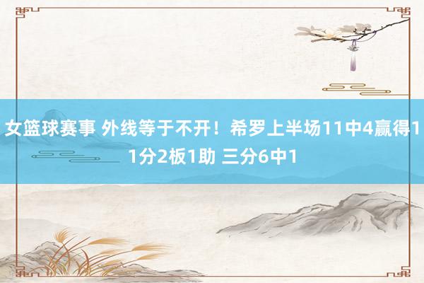 女篮球赛事 外线等于不开！希罗上半场11中4赢得11分2板1助 三分6中1