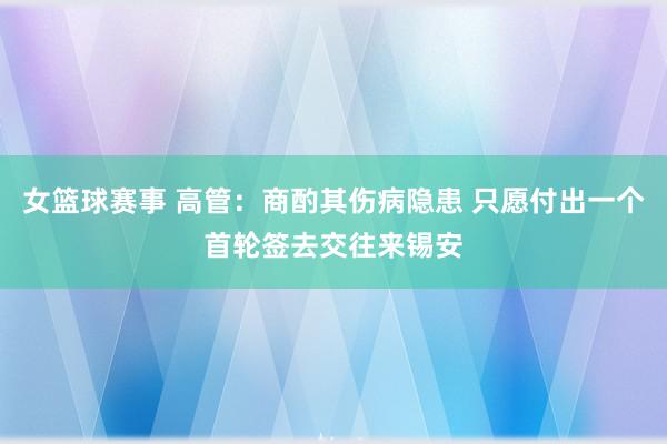 女篮球赛事 高管：商酌其伤病隐患 只愿付出一个首轮签去交往来锡安