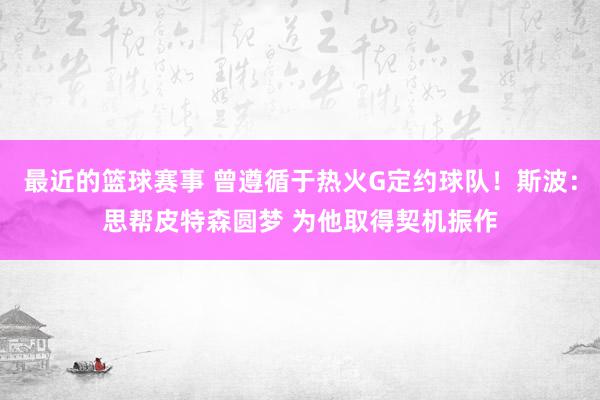 最近的篮球赛事 曾遵循于热火G定约球队！斯波：思帮皮特森圆梦 为他取得契机振作