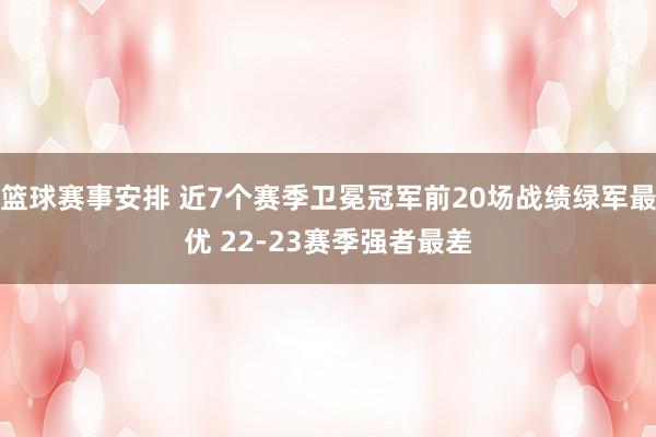 篮球赛事安排 近7个赛季卫冕冠军前20场战绩绿军最优 22-23赛季强者最差