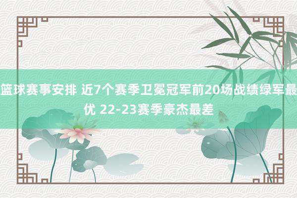 篮球赛事安排 近7个赛季卫冕冠军前20场战绩绿军最优 22-23赛季豪杰最差