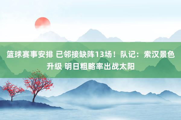 篮球赛事安排 已邻接缺阵13场！队记：索汉景色升级 明日粗略率出战太阳