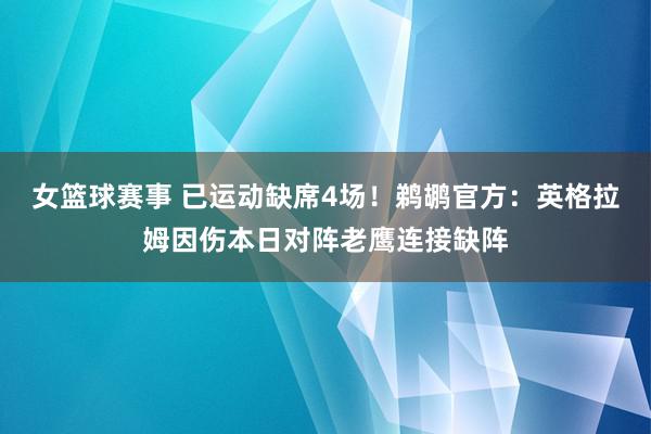 女篮球赛事 已运动缺席4场！鹈鹕官方：英格拉姆因伤本日对阵老鹰连接缺阵