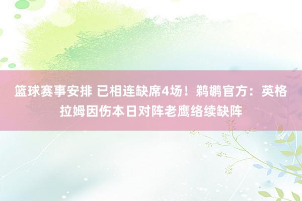 篮球赛事安排 已相连缺席4场！鹈鹕官方：英格拉姆因伤本日对阵老鹰络续缺阵