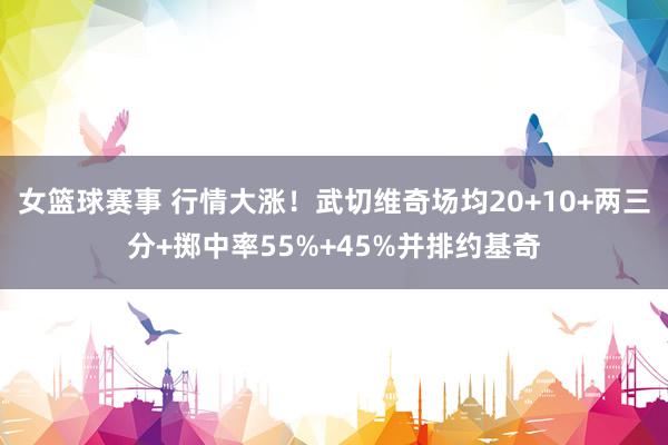 女篮球赛事 行情大涨！武切维奇场均20+10+两三分+掷中率55%+45%并排约基奇