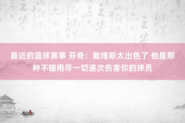 最近的篮球赛事 芬奇：戴维斯太出色了 他是那种不错用尽一切递次伤害你的球员