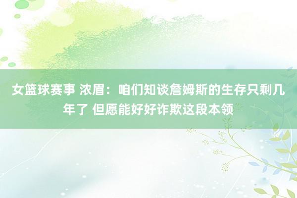 女篮球赛事 浓眉：咱们知谈詹姆斯的生存只剩几年了 但愿能好好诈欺这段本领