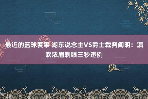 最近的篮球赛事 湖东说念主VS爵士裁判阐明：漏吹浓眉刺眼三秒违例