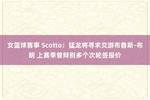 女篮球赛事 Scotto：猛龙将寻求交游布鲁斯-布朗 上赛季曾辩别多个次轮签报价