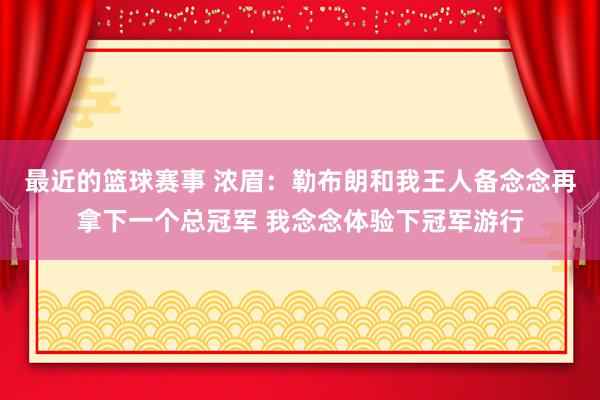 最近的篮球赛事 浓眉：勒布朗和我王人备念念再拿下一个总冠军 我念念体验下冠军游行