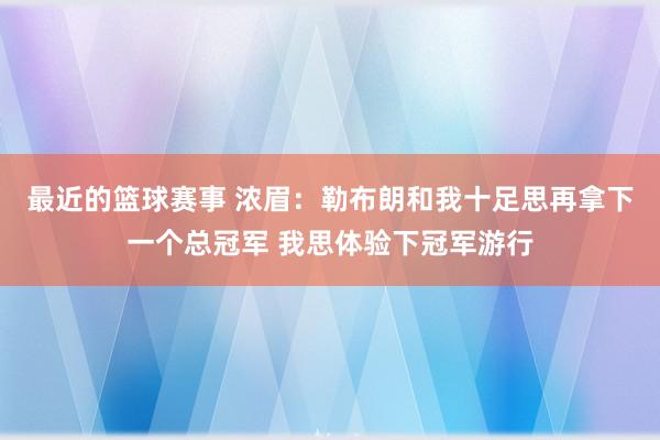 最近的篮球赛事 浓眉：勒布朗和我十足思再拿下一个总冠军 我思体验下冠军游行