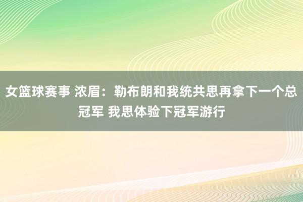 女篮球赛事 浓眉：勒布朗和我统共思再拿下一个总冠军 我思体验下冠军游行