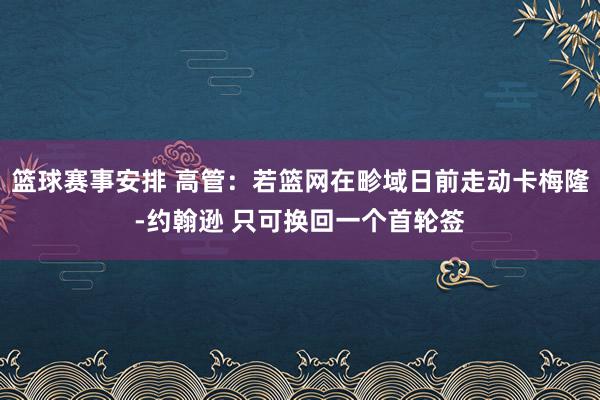 篮球赛事安排 高管：若篮网在畛域日前走动卡梅隆-约翰逊 只可换回一个首轮签