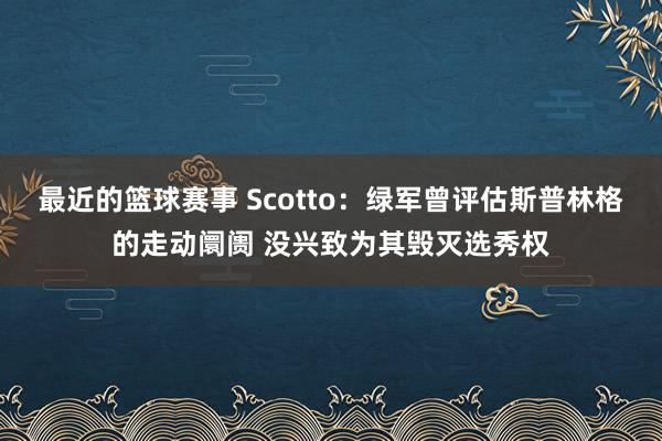 最近的篮球赛事 Scotto：绿军曾评估斯普林格的走动阛阓 没兴致为其毁灭选秀权